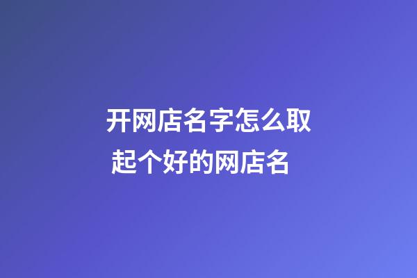 开网店名字怎么取 起个好的网店名-第1张-店铺起名-玄机派